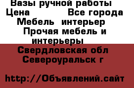 Вазы ручной работы › Цена ­ 7 000 - Все города Мебель, интерьер » Прочая мебель и интерьеры   . Свердловская обл.,Североуральск г.